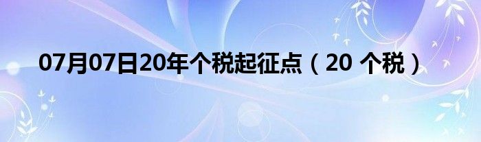 07月07日20年个税起征点（20 个税）