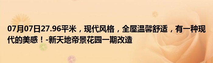 07月07日27.96平米，现代风格，全屋温馨舒适，有一种现代的美感！-新天地帝景花园一期改造