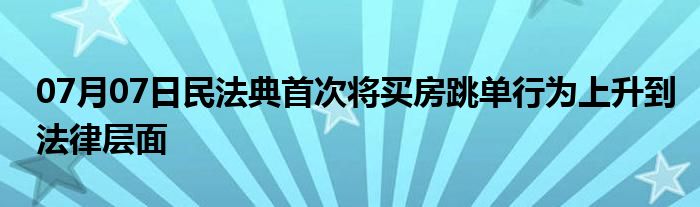 07月07日民法典首次将买房跳单行为上升到法律层面