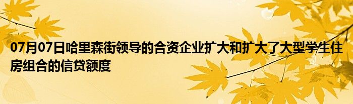 07月07日哈里森街领导的合资企业扩大和扩大了大型学生住房组合的信贷额度