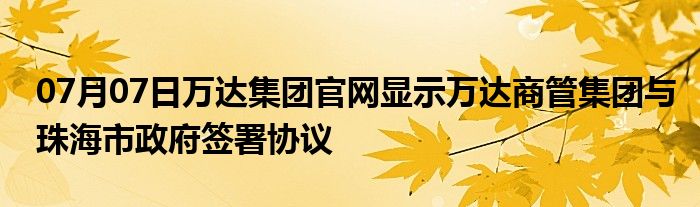 07月07日万达集团官网显示万达商管集团与珠海市政府签署协议