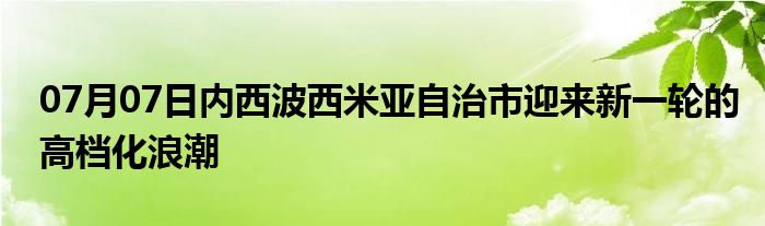 07月07日内西波西米亚自治市迎来新一轮的高档化浪潮