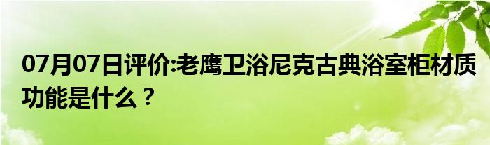 07月07日评价:老鹰卫浴尼克古典浴室柜材质功能是什么？