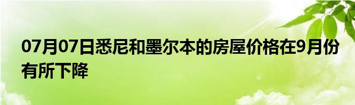 07月07日悉尼和墨尔本的房屋价格在9月份有所下降