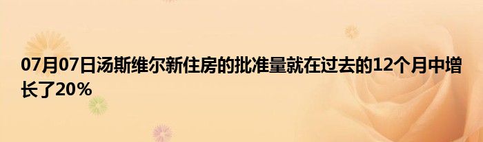 07月07日汤斯维尔新住房的批准量就在过去的12个月中增长了20％