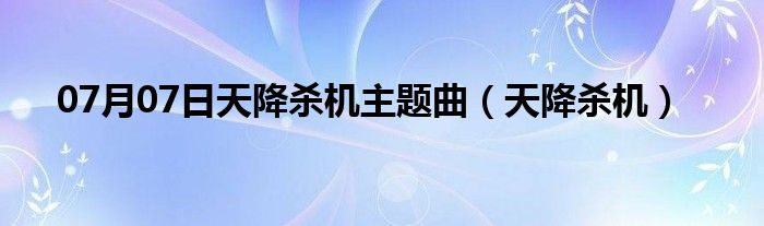 07月07日天降杀机主题曲（天降杀机）