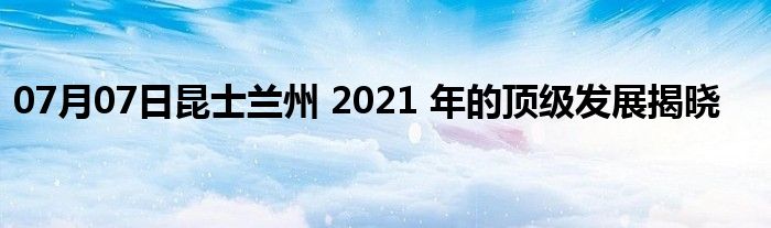 07月07日昆士兰州 2021 年的顶级发展揭晓