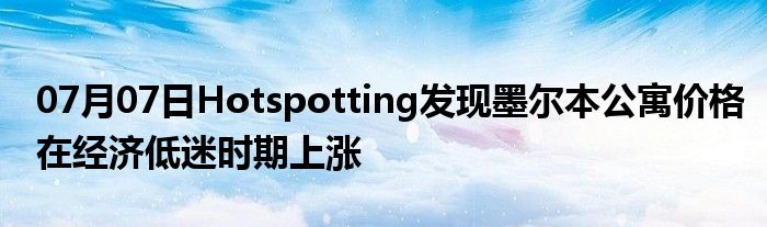 07月07日Hotspotting发现墨尔本公寓价格在经济低迷时期上涨