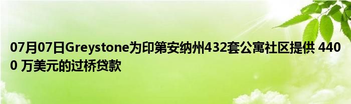 07月07日Greystone为印第安纳州432套公寓社区提供 4400 万美元的过桥贷款