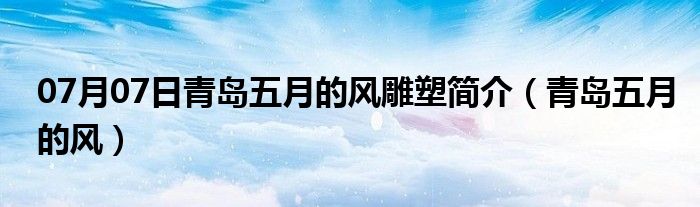 07月07日青岛五月的风雕塑简介（青岛五月的风）