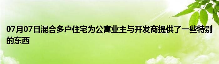 07月07日混合多户住宅为公寓业主与开发商提供了一些特别的东西