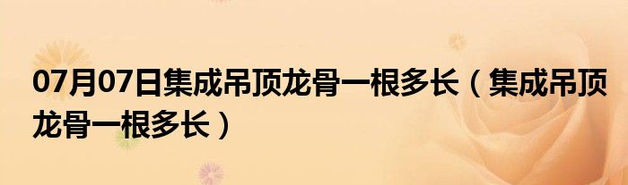 07月07日集成吊顶龙骨一根多长（集成吊顶龙骨一根多长）