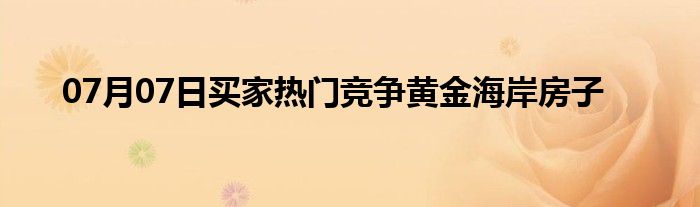 07月07日买家热门竞争黄金海岸房子