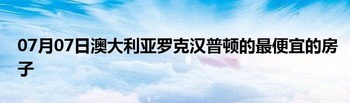 07月07日澳大利亚罗克汉普顿的最便宜的房子