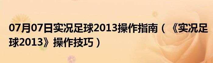 07月07日实况足球2013操作指南（《实况足球2013》操作技巧）