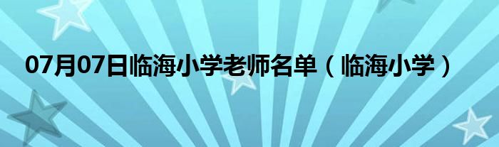 07月07日临海小学老师名单（临海小学）