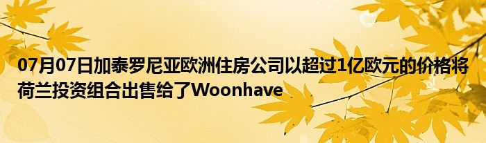 07月07日加泰罗尼亚欧洲住房公司以超过1亿欧元的价格将荷兰投资组合出售给了Woonhave