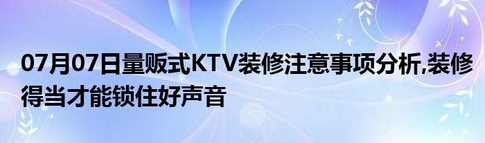 07月07日量贩式KTV装修注意事项分析,装修得当才能锁住好声音