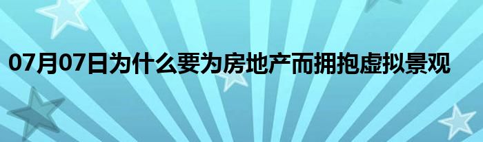 07月07日为什么要为房地产而拥抱虚拟景观