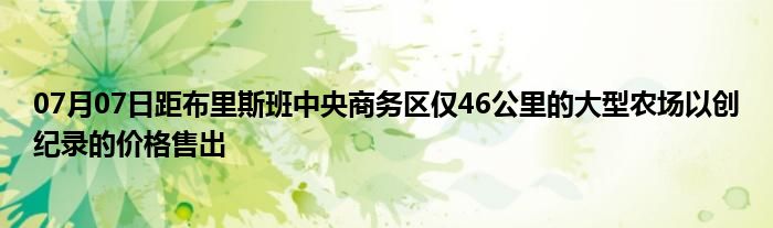 07月07日距布里斯班中央商务区仅46公里的大型农场以创纪录的价格售出