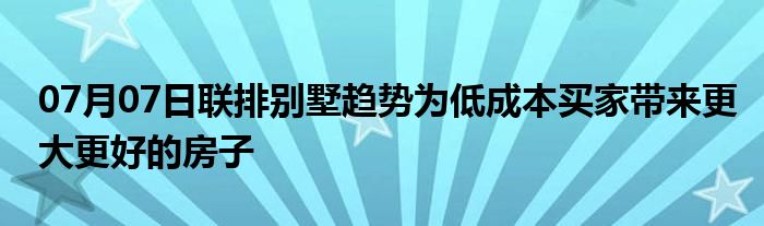 07月07日联排别墅趋势为低成本买家带来更大更好的房子