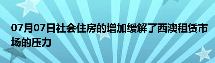 07月07日社会住房的增加缓解了西澳租赁市场的压力