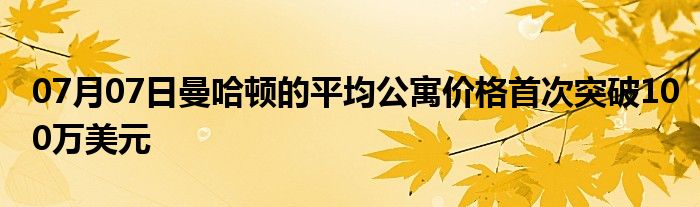 07月07日曼哈顿的平均公寓价格首次突破100万美元