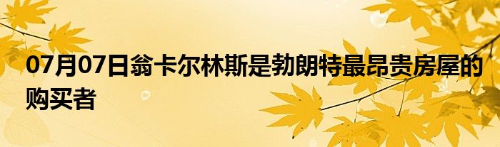 07月07日翁卡尔林斯是勃朗特最昂贵房屋的购买者