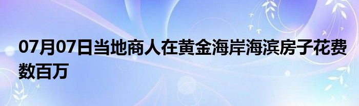 07月07日当地商人在黄金海岸海滨房子花费数百万