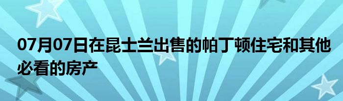 07月07日在昆士兰出售的帕丁顿住宅和其他必看的房产