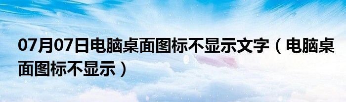 07月07日电脑桌面图标不显示文字（电脑桌面图标不显示）