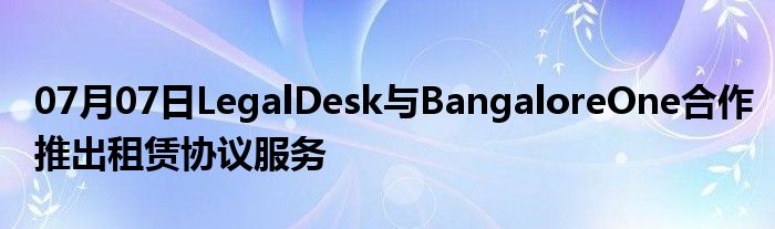 07月07日LegalDesk与BangaloreOne合作推出租赁协议服务