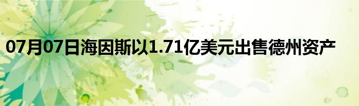 07月07日海因斯以1.71亿美元出售德州资产