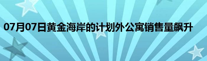 07月07日黄金海岸的计划外公寓销售量飙升