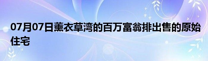 07月07日薰衣草湾的百万富翁排出售的原始住宅