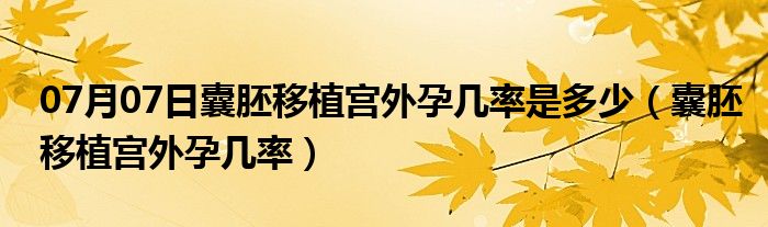 07月07日囊胚移植宫外孕几率是多少（囊胚移植宫外孕几率）