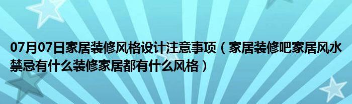 07月07日家居装修风格设计注意事项（家居装修吧家居风水禁忌有什么装修家居都有什么风格）