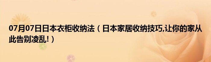 07月07日日本衣柜收纳法（日本家居收纳技巧,让你的家从此告别凌乱!）