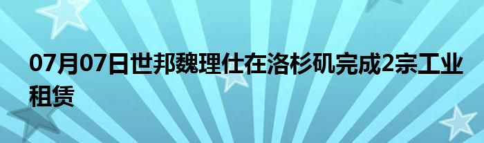 07月07日世邦魏理仕在洛杉矶完成2宗工业租赁