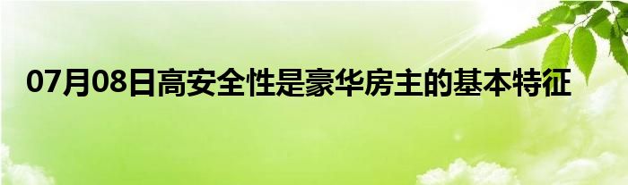 07月08日高安全性是豪华房主的基本特征