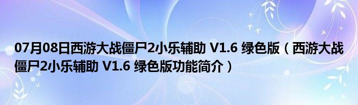 07月08日西游大战僵尸2小乐辅助 V1.6 绿色版（西游大战僵尸2小乐辅助 V1.6 绿色版功能简介）