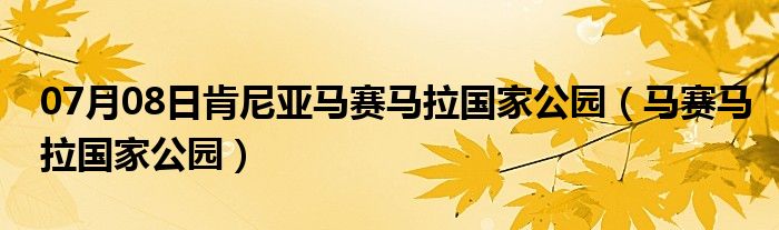 07月08日肯尼亚马赛马拉国家公园（马赛马拉国家公园）