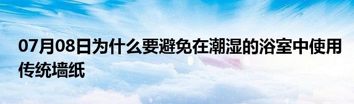 07月08日为什么要避免在潮湿的浴室中使用传统墙纸