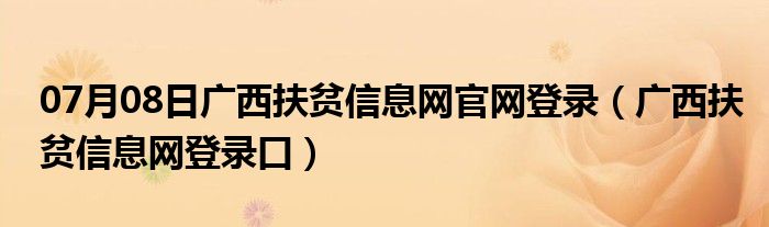 07月08日广西扶贫信息网官网登录（广西扶贫信息网登录口）