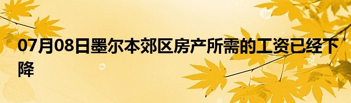 07月08日墨尔本郊区房产所需的工资已经下降