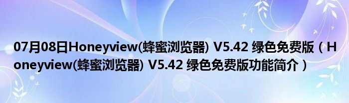 07月08日Honeyview(蜂蜜浏览器) V5.42 绿色免费版（Honeyview(蜂蜜浏览器) V5.42 绿色免费版功能简介）