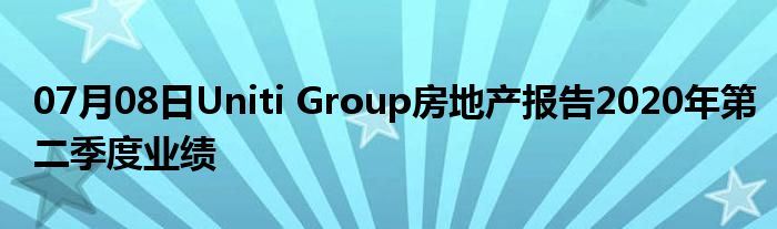 07月08日Uniti Group房地产报告2020年第二季度业绩