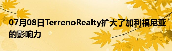 07月08日TerrenoRealty扩大了加利福尼亚的影响力