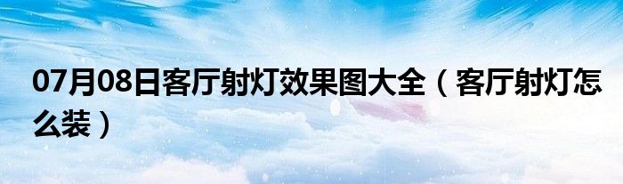 07月08日客厅射灯效果图大全（客厅射灯怎么装）