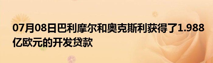 07月08日巴利摩尔和奥克斯利获得了1.988亿欧元的开发贷款